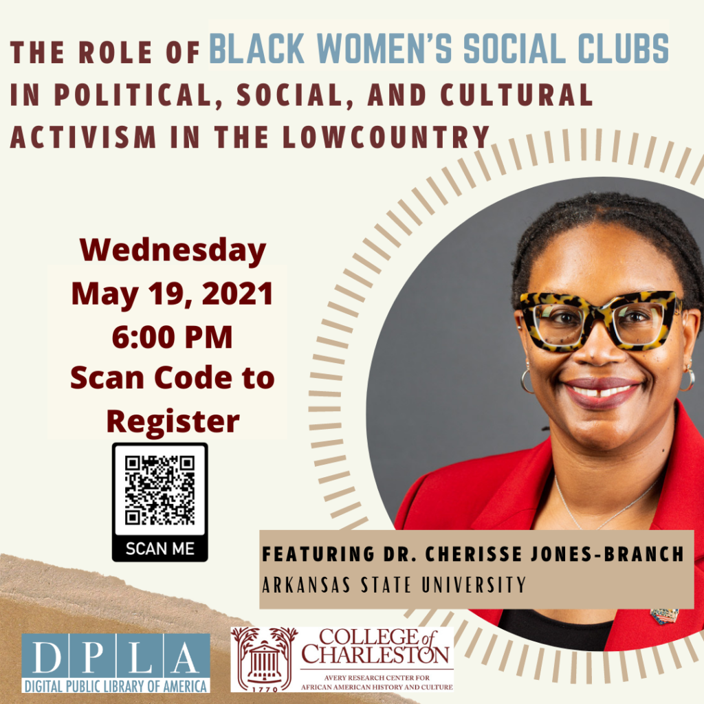 The Role of Black Women’s Social Clubs in the Political, Social, and Cultural Activism in the South Carolina Lowcountry with Dr. Cherisse Jones-Branch on May 19th at 6pm