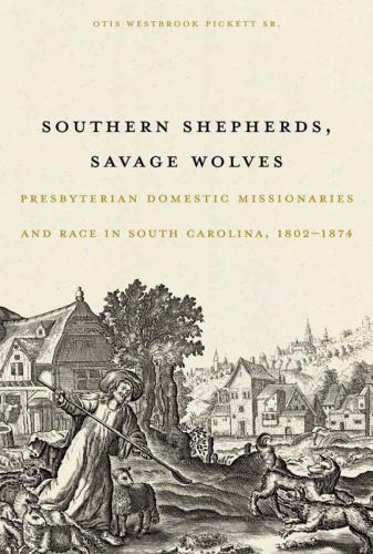 Cover of Southern Shepherds, Savage Wolves: Presbyterian Domestic Missionaries and Race in South Carolina, 1802-1874 